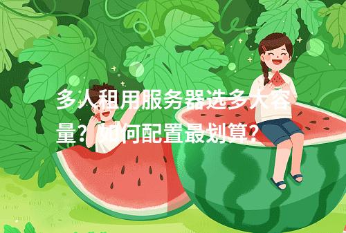 多人租用服务器选多大容量？如何配置最划算？