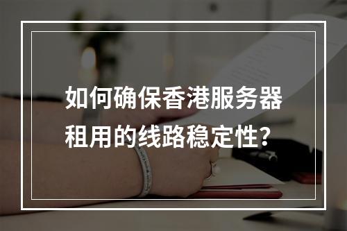 如何确保香港服务器租用的线路稳定性？