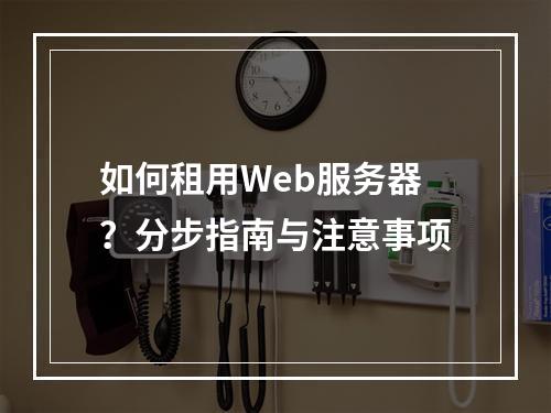 如何租用Web服务器？分步指南与注意事项