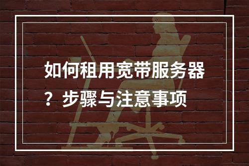 如何租用宽带服务器？步骤与注意事项