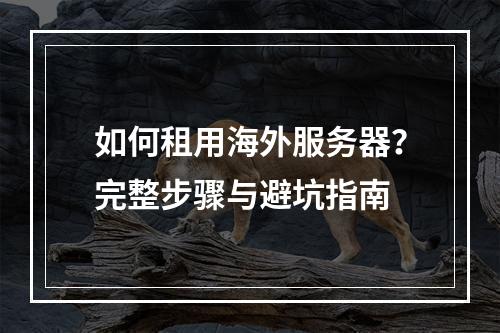 如何租用海外服务器？完整步骤与避坑指南