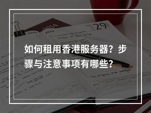 如何租用香港服务器？步骤与注意事项有哪些？