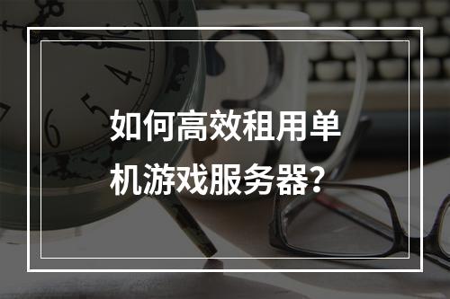 如何高效租用单机游戏服务器？