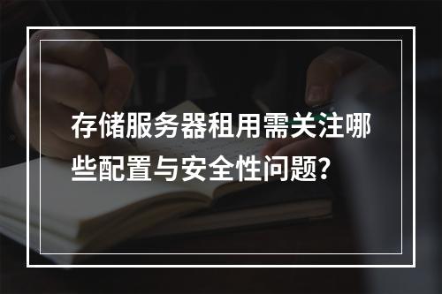 存储服务器租用需关注哪些配置与安全性问题？
