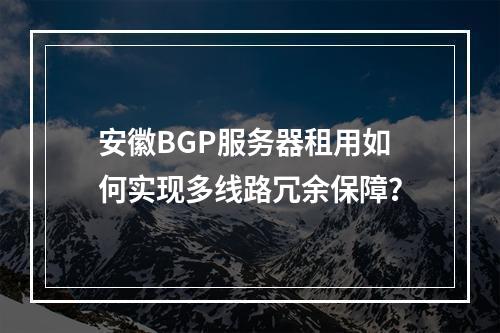 安徽BGP服务器租用如何实现多线路冗余保障？