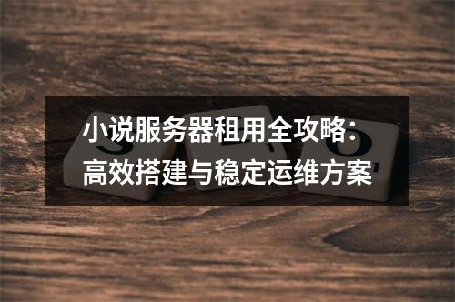 小说服务器租用全攻略：高效搭建与稳定运维方案
