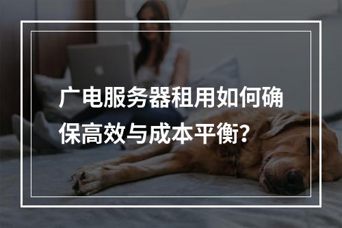 广电服务器租用如何确保高效与成本平衡？