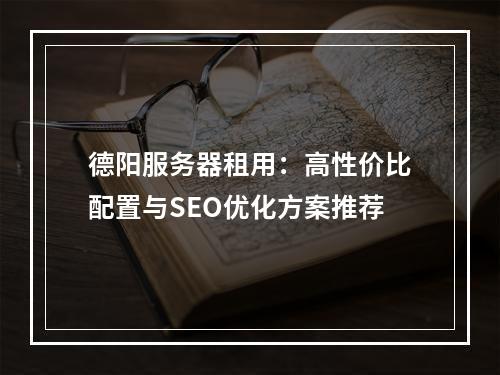 德阳服务器租用：高性价比配置与SEO优化方案推荐