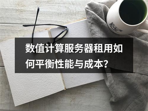 数值计算服务器租用如何平衡性能与成本？