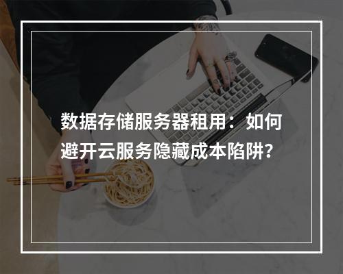 数据存储服务器租用：如何避开云服务隐藏成本陷阱？