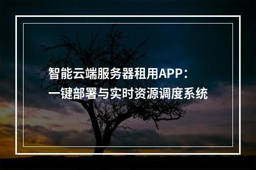 智能云端服务器租用APP：一键部署与实时资源调度系统