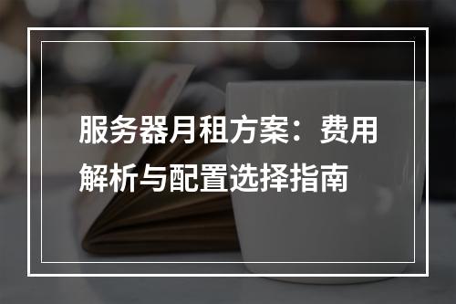 服务器月租方案：费用解析与配置选择指南