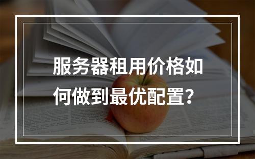 服务器租用价格如何做到最优配置？