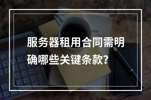 服务器租用合同需明确哪些关键条款？