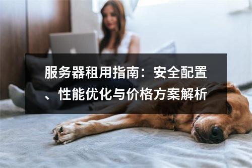 服务器租用指南：安全配置、性能优化与价格方案解析