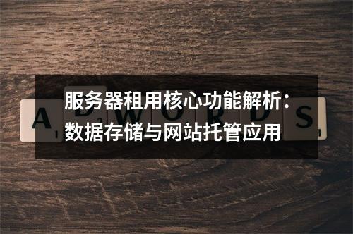 服务器租用核心功能解析：数据存储与网站托管应用