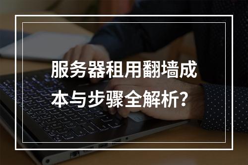 服务器租用翻墙成本与步骤全解析？