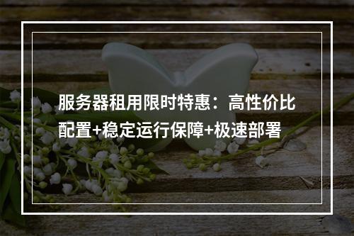 服务器租用限时特惠：高性价比配置+稳定运行保障+极速部署