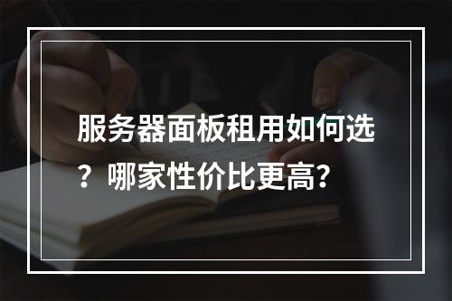 服务器面板租用如何选？哪家性价比更高？