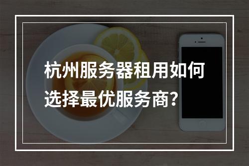 杭州服务器租用如何选择最优服务商？