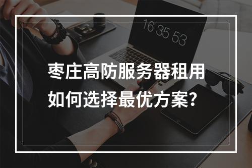枣庄高防服务器租用如何选择最优方案？