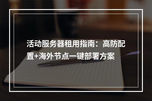 活动服务器租用指南：高防配置+海外节点一键部署方案