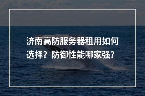 济南高防服务器租用如何选择？防御性能哪家强？