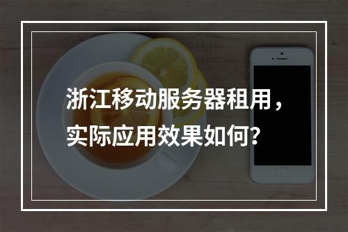 浙江移动服务器租用，实际应用效果如何？