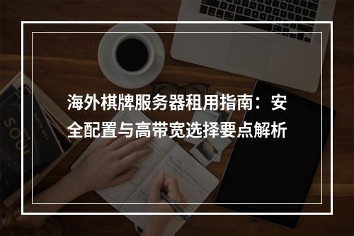 海外棋牌服务器租用指南：安全配置与高带宽选择要点解析