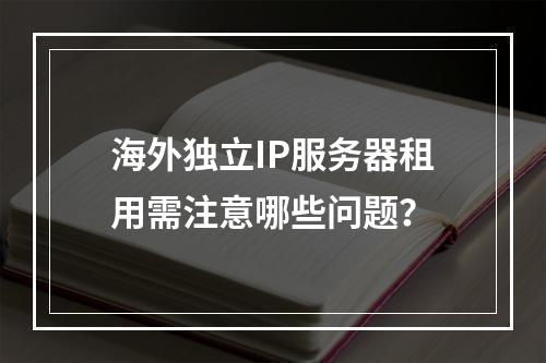海外独立IP服务器租用需注意哪些问题？