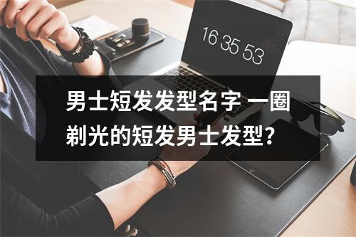 男士短发发型名字 一圈剃光的短发男士发型?