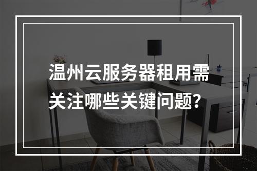 温州云服务器租用需关注哪些关键问题？