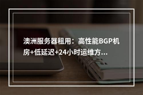 澳洲服务器租用：高性能BGP机房+低延迟+24小时运维方案