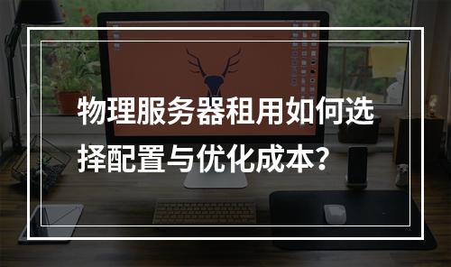 物理服务器租用如何选择配置与优化成本？