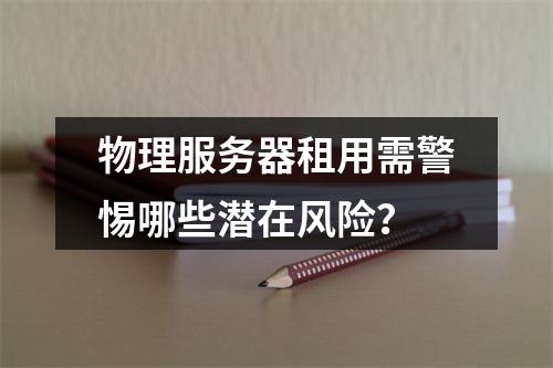 物理服务器租用需警惕哪些潜在风险？