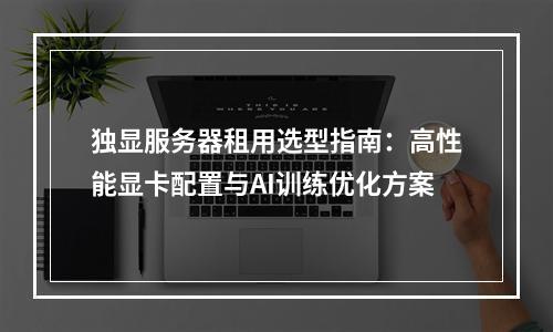 独显服务器租用选型指南：高性能显卡配置与AI训练优化方案