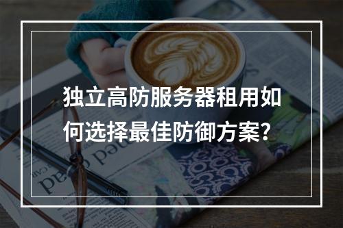 独立高防服务器租用如何选择最佳防御方案？