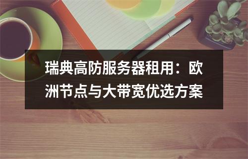 瑞典高防服务器租用：欧洲节点与大带宽优选方案