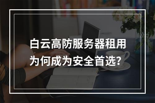 白云高防服务器租用为何成为安全首选？