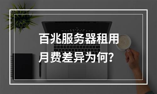 百兆服务器租用月费差异为何？