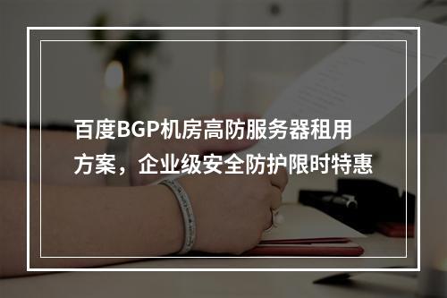 百度BGP机房高防服务器租用方案，企业级安全防护限时特惠