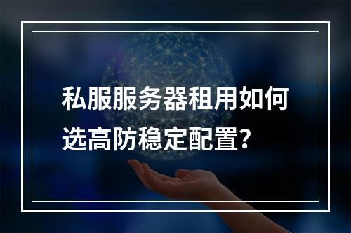 私服服务器租用如何选高防稳定配置？