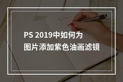 PS 2019中如何为图片添加紫色油画滤镜