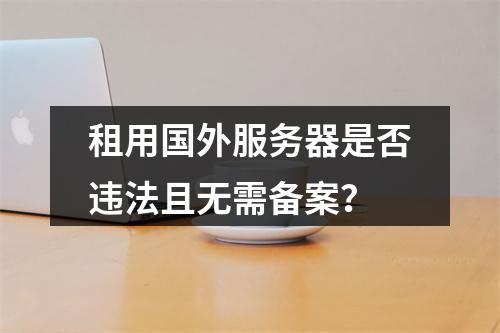 租用国外服务器是否违法且无需备案？