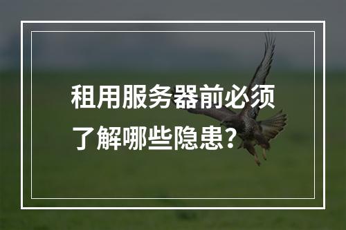 租用服务器前必须了解哪些隐患？