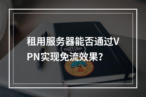 租用服务器能否通过VPN实现免流效果？