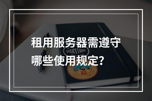 租用服务器需遵守哪些使用规定？