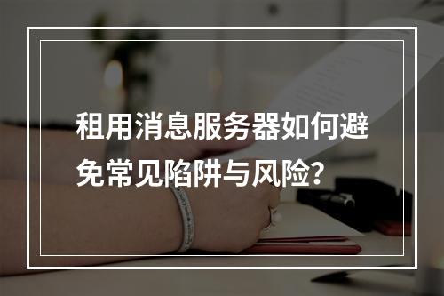 租用消息服务器如何避免常见陷阱与风险？