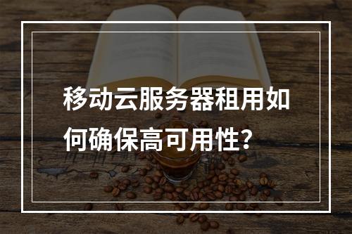 移动云服务器租用如何确保高可用性？