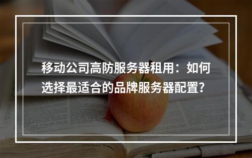 移动公司高防服务器租用：如何选择最适合的品牌服务器配置？